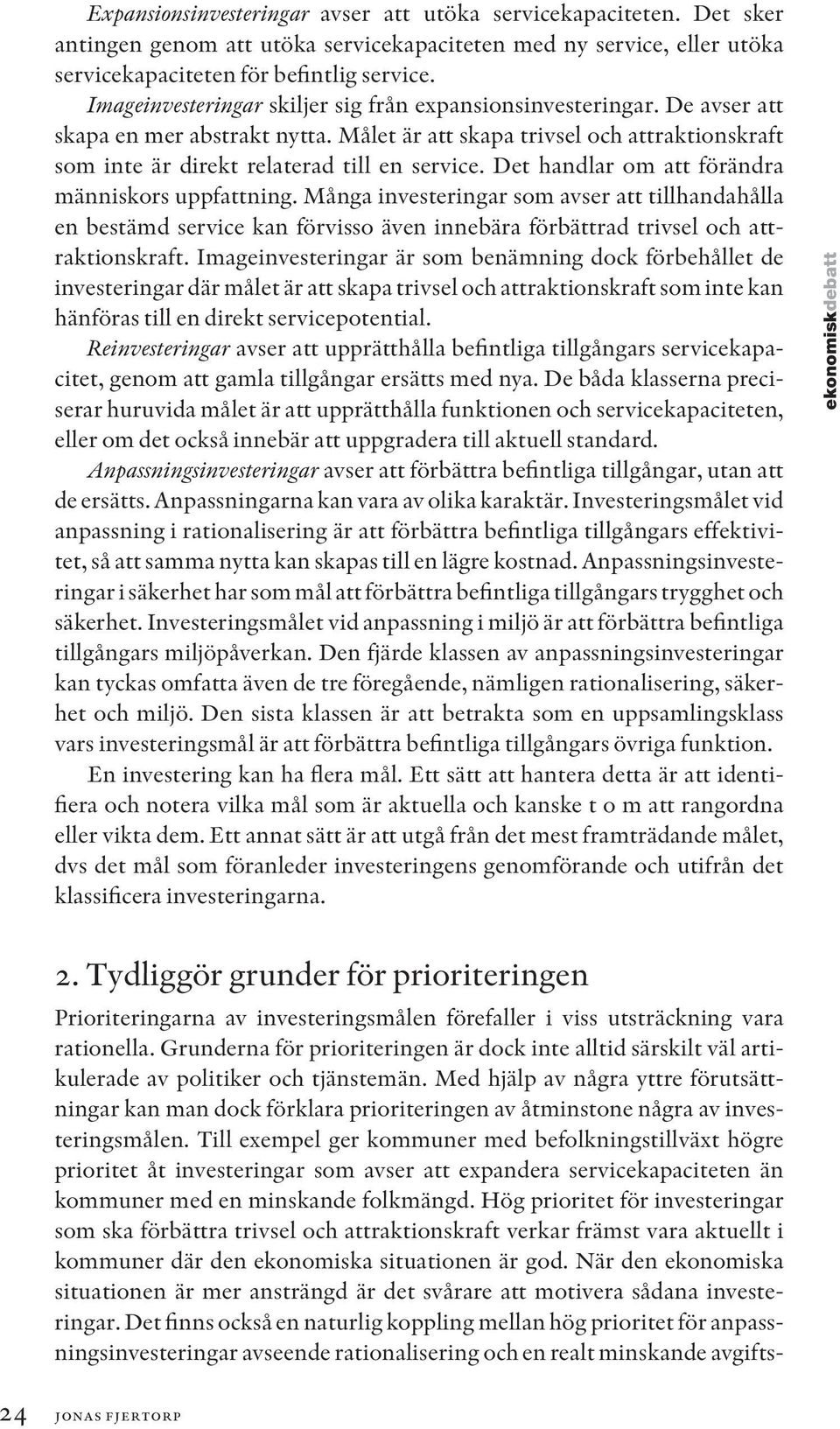 Det handlar om att förändra människors uppfattning. Många investeringar som avser att tillhandahålla en bestämd service kan förvisso även innebära förbättrad trivsel och attraktionskraft.