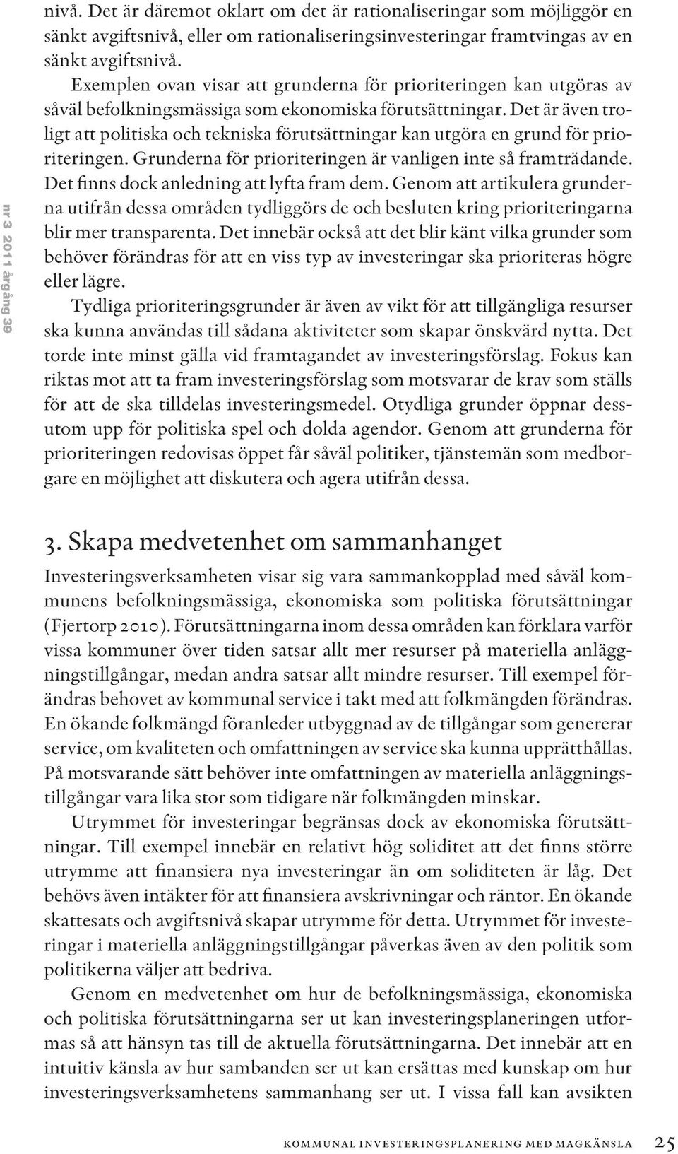 Det är även troligt att politiska och tekniska förutsättningar kan utgöra en grund för prioriteringen. Grunderna för prioriteringen är vanligen inte så framträdande.