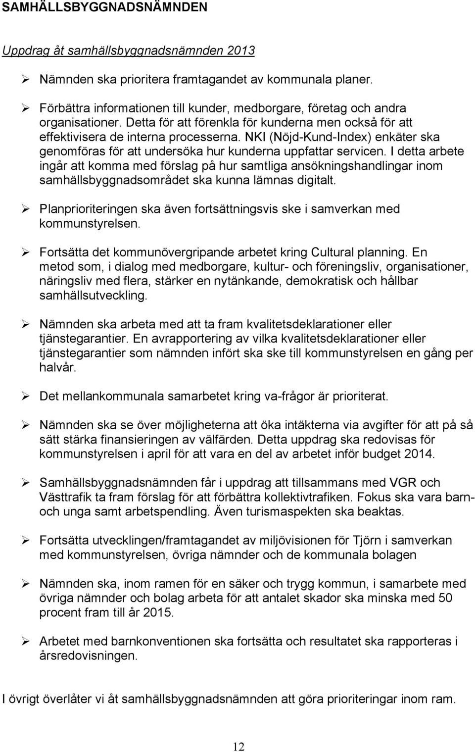 NKI (Nöjd-Kund-Index) enkäter ska genomföras för att undersöka hur kunderna uppfattar servicen.