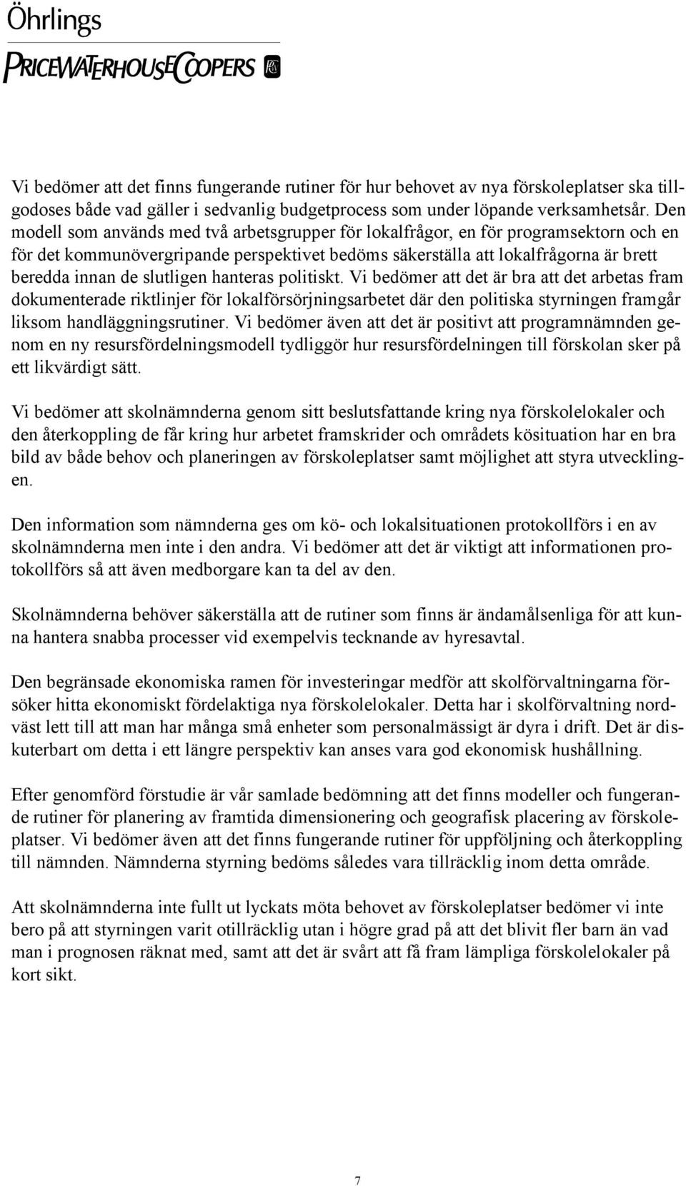 slutligen hanteras politiskt. Vi bedömer att det är bra att det arbetas fram dokumenterade riktlinjer för lokalförsörjningsarbetet där den politiska styrningen framgår liksom handläggningsrutiner.