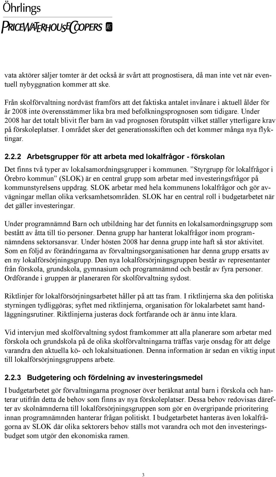 Under 2008 har det totalt blivit fler barn än vad prognosen förutspått vilket ställer ytterligare krav på förskoleplatser. I området sker det generationsskiften och det kommer många nya flyktingar. 2.2.2 Arbetsgrupper för att arbeta med lokalfrågor - förskolan Det finns två typer av lokalsamordningsgrupper i kommunen.