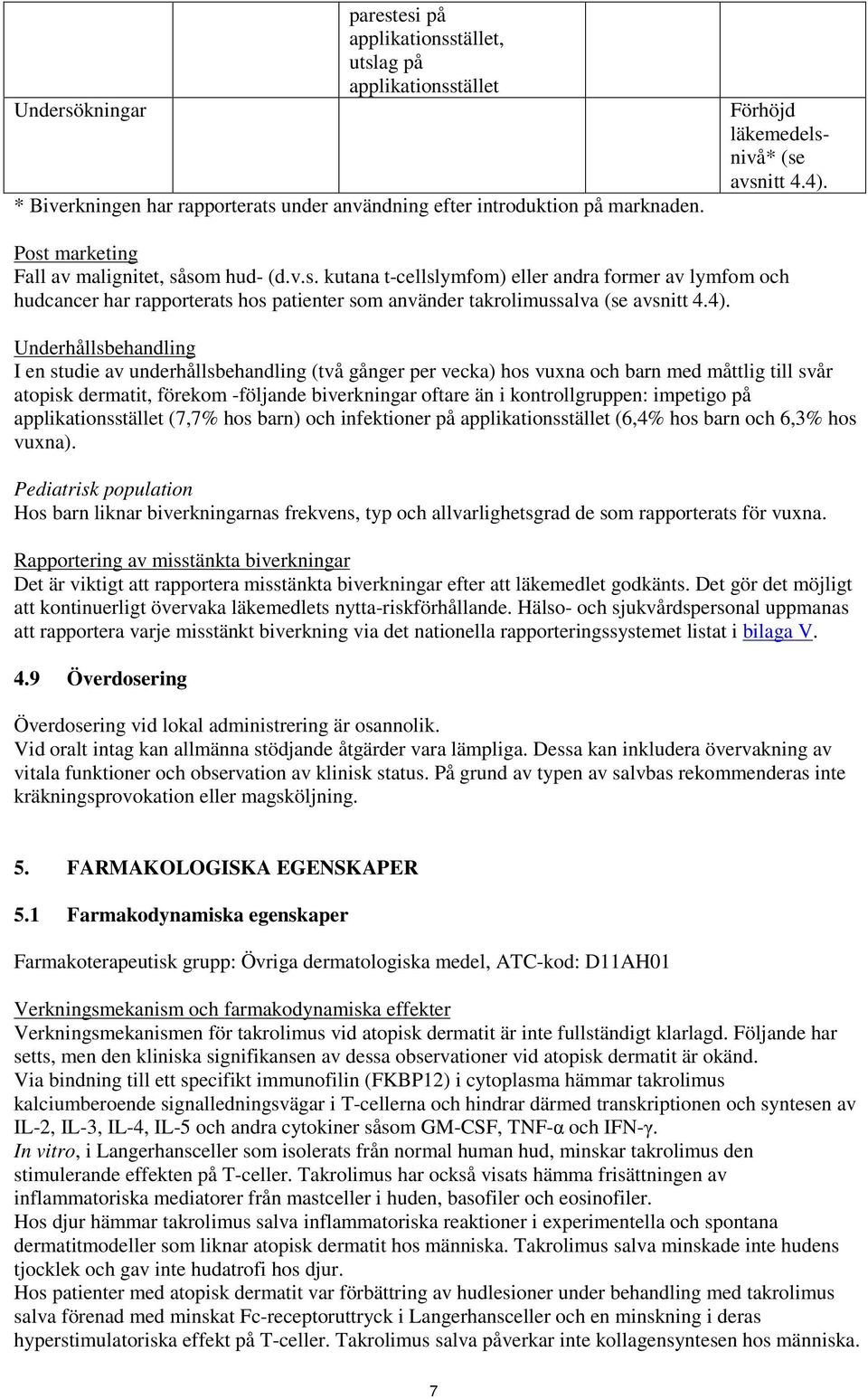 4.4). Underhållsbehandling I en studie av underhållsbehandling (två gånger per vecka) hos vuxna och barn med måttlig till svår atopisk dermatit, förekom -följande biverkningar oftare än i