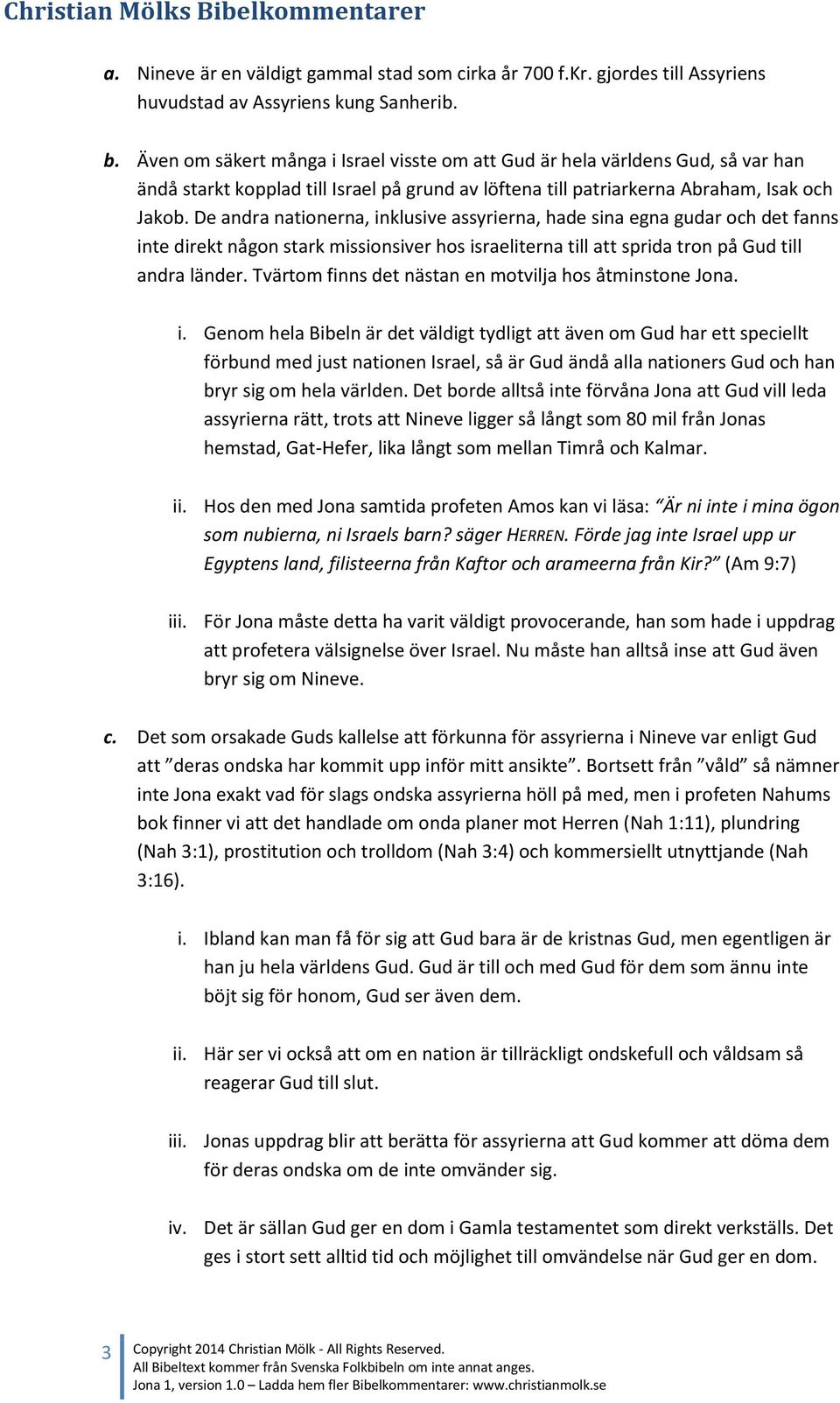 De andra nationerna, inklusive assyrierna, hade sina egna gudar och det fanns inte direkt någon stark missionsiver hos israeliterna till att sprida tron på Gud till andra länder.