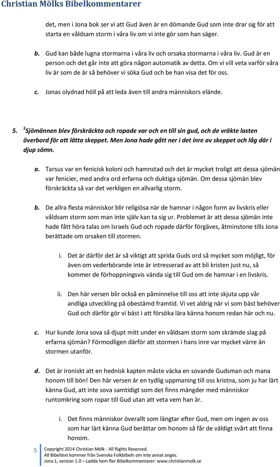 Jonas olydnad höll på att leda även till andra människors elände. 5. 5 Sjömännen blev förskräckta och ropade var och en till sin gud, och de vräkte lasten överbord för att lätta skeppet.