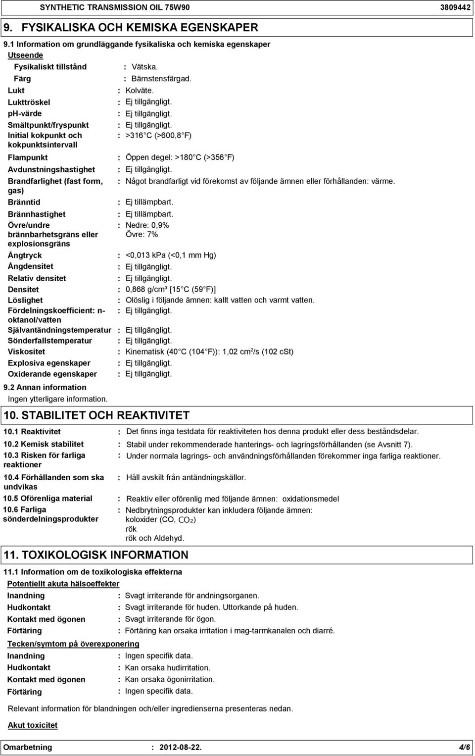 Lukttröskel phvärde Smältpunkt/fryspunkt Initial kokpunkt och >316 C (>600,8 F) kokpunktsintervall Flampunkt Avdunstningshastighet Brandfarlighet (fast form, gas) Öppen degel >180 C (>356 F) Något