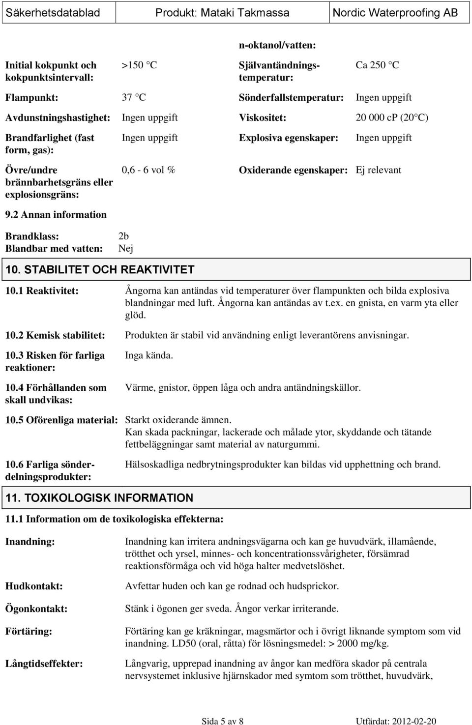 2 Annan information Ingen uppgift Explosiva egenskaper: Ingen uppgift 0,6-6 vol % Oxiderande egenskaper: Ej relevant Brandklass: Blandbar med vatten: 2b Nej 10. STABILITET OCH REAKTIVITET 10.