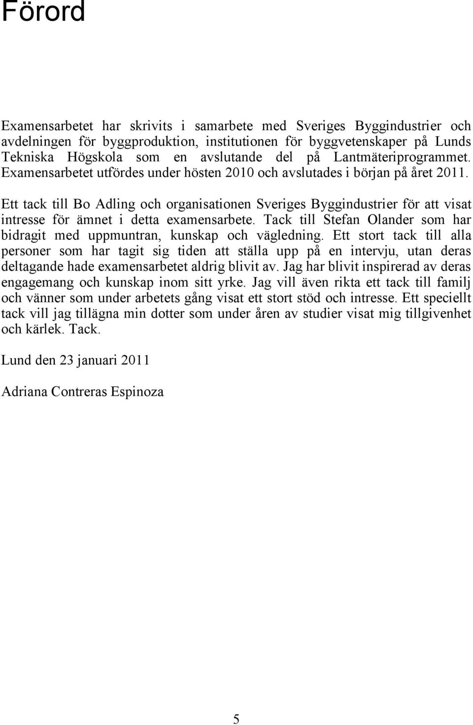 Ett tack till Bo Adling och organisationen Sveriges Byggindustrier för att visat intresse för ämnet i detta examensarbete.