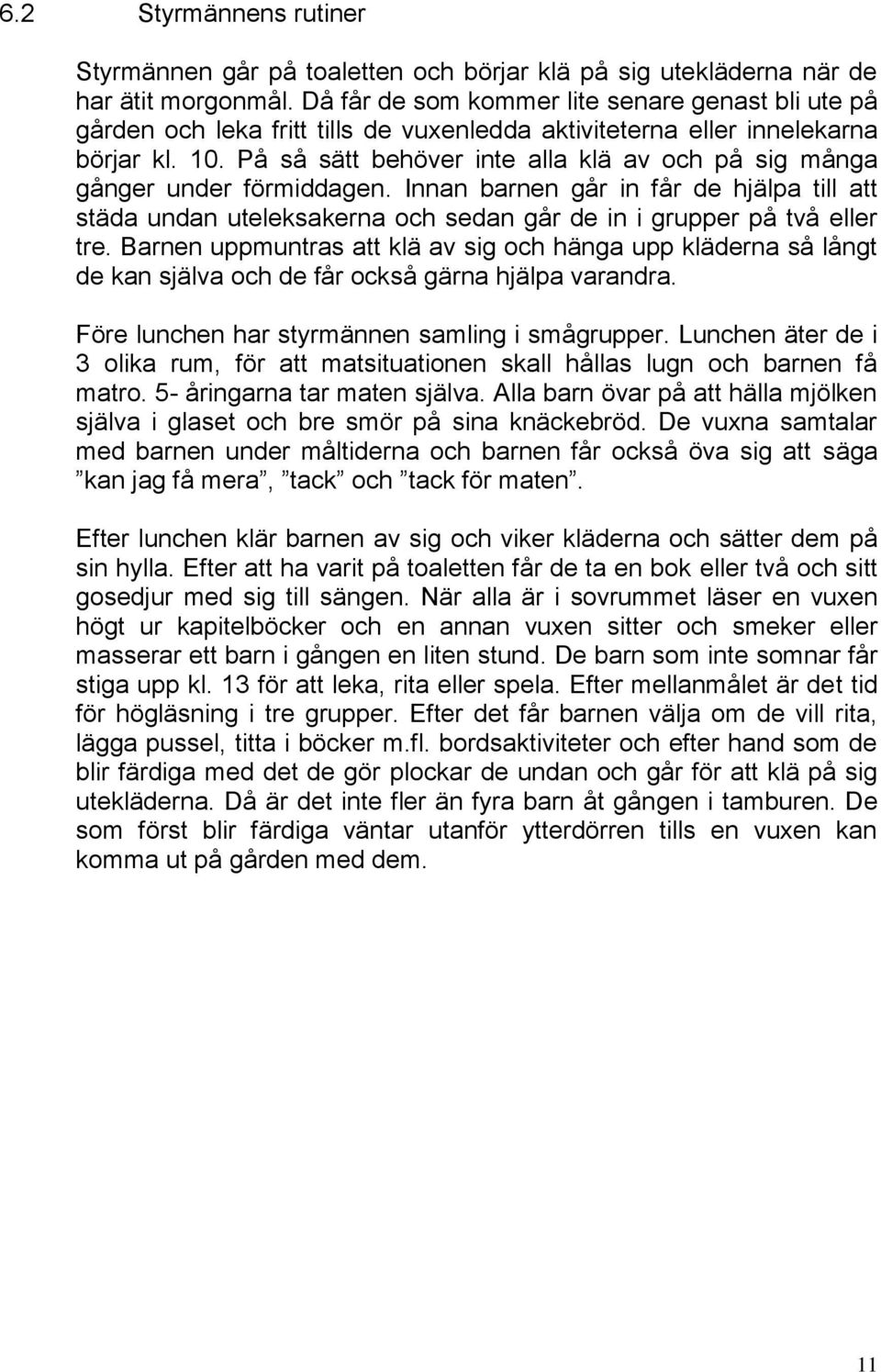 På så sätt behöver inte alla klä av och på sig många gånger under förmiddagen. Innan barnen går in får de hjälpa till att städa undan uteleksakerna och sedan går de in i grupper på två eller tre.