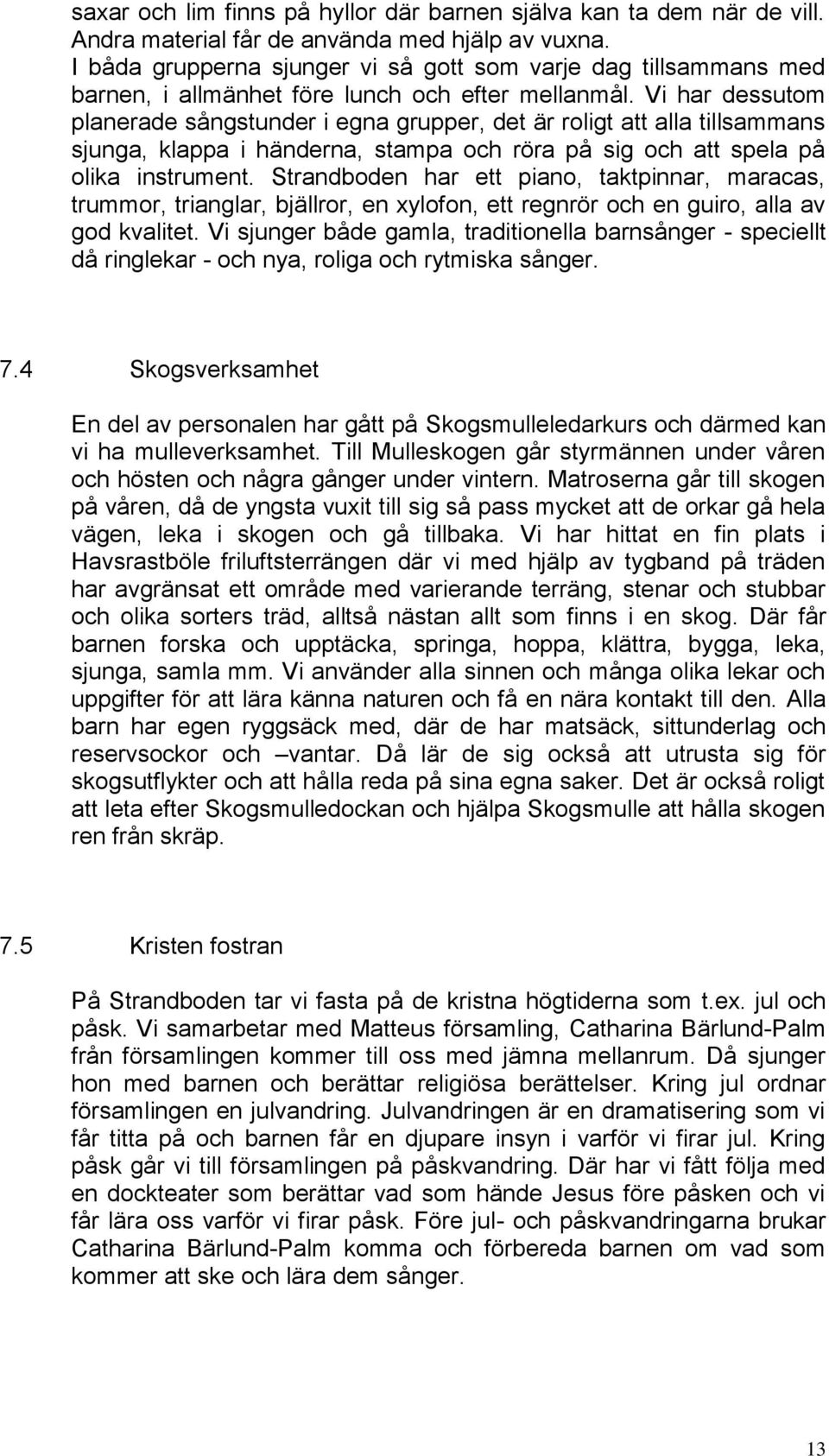 Vi har dessutom planerade sångstunder i egna grupper, det är roligt att alla tillsammans sjunga, klappa i händerna, stampa och röra på sig och att spela på olika instrument.