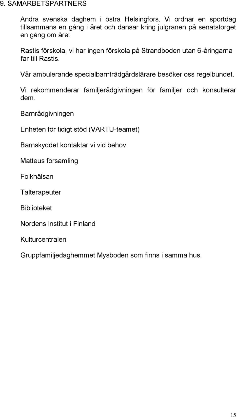 utan 6-åringarna far till Rastis. Vår ambulerande specialbarnträdgårdslärare besöker oss regelbundet.