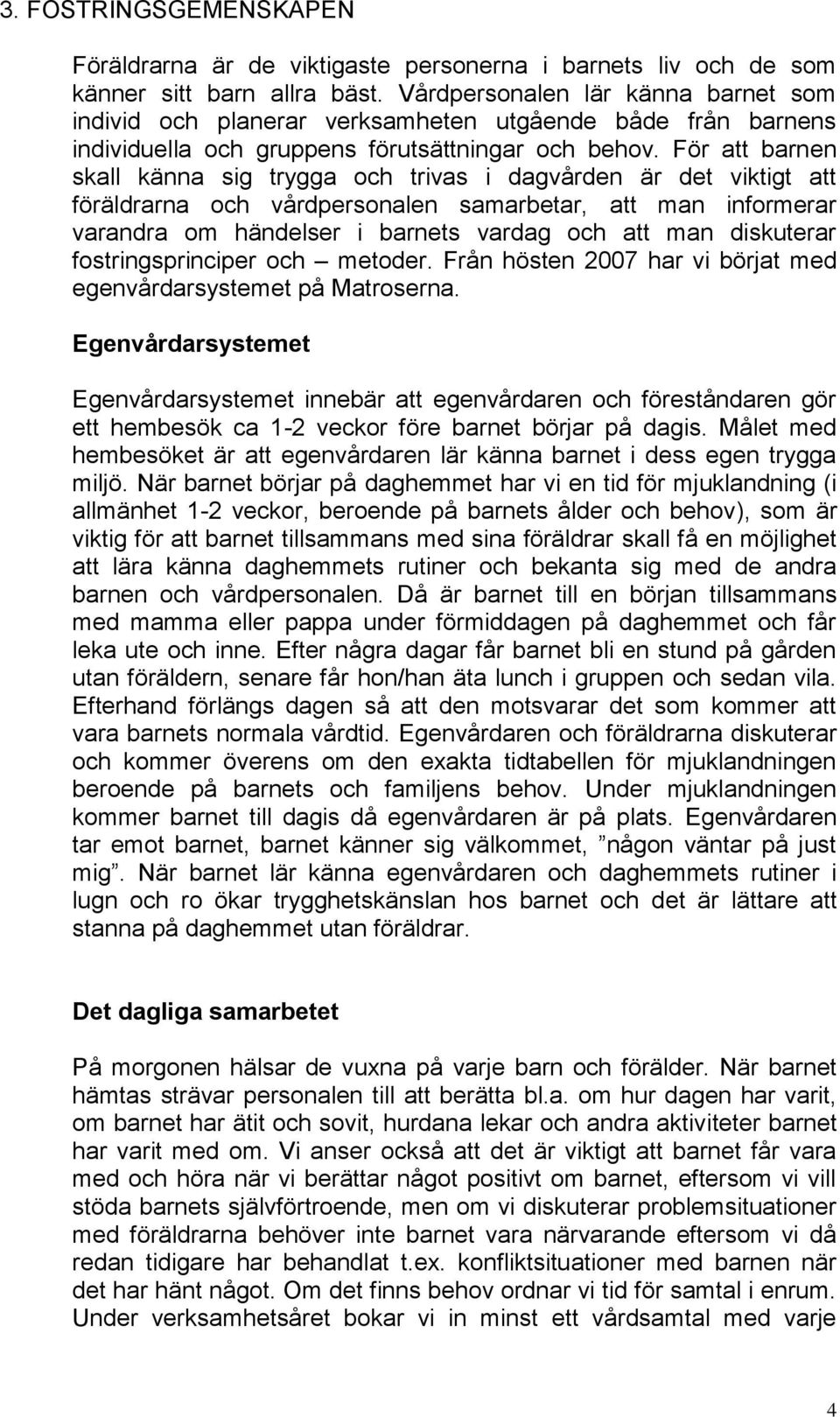 För att barnen skall känna sig trygga och trivas i dagvården är det viktigt att föräldrarna och vårdpersonalen samarbetar, att man informerar varandra om händelser i barnets vardag och att man