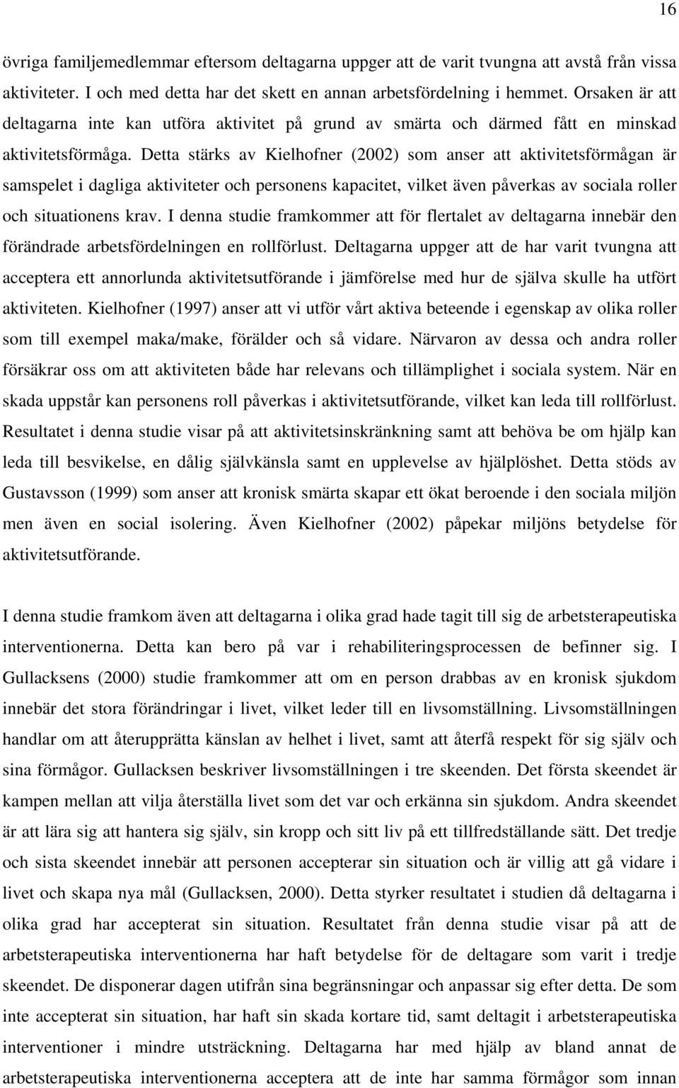 Detta stärks av Kielhofner (2002) som anser att aktivitetsförmågan är samspelet i dagliga aktiviteter och personens kapacitet, vilket även påverkas av sociala roller och situationens krav.