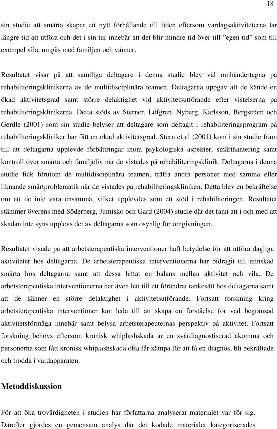 Deltagarna uppgav att de kände en ökad aktivitetsgrad samt större delaktighet vid aktivitetsutförande efter vistelserna på rehabiliteringsklinikerna. Detta stöds av Sterner, Löfgren.