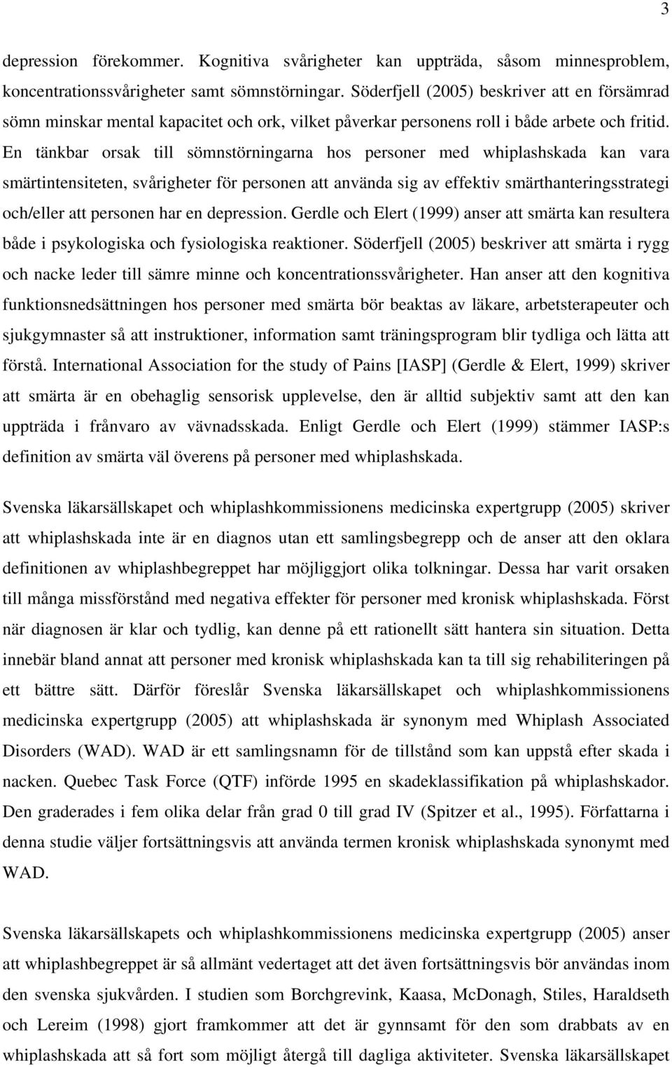 En tänkbar orsak till sömnstörningarna hos personer med whiplashskada kan vara smärtintensiteten, svårigheter för personen att använda sig av effektiv smärthanteringsstrategi och/eller att personen