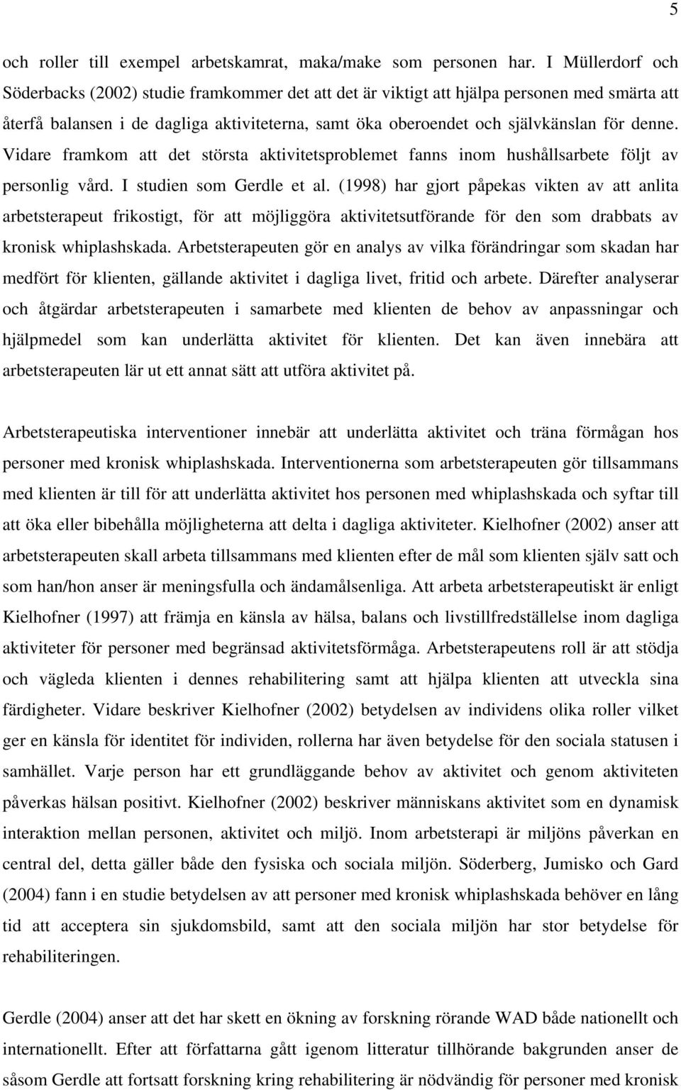 denne. Vidare framkom att det största aktivitetsproblemet fanns inom hushållsarbete följt av personlig vård. I studien som Gerdle et al.