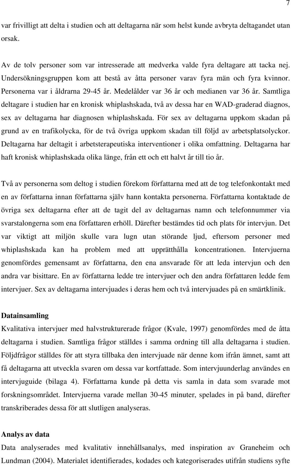 Samtliga deltagare i studien har en kronisk whiplashskada, två av dessa har en WAD-graderad diagnos, sex av deltagarna har diagnosen whiplashskada.