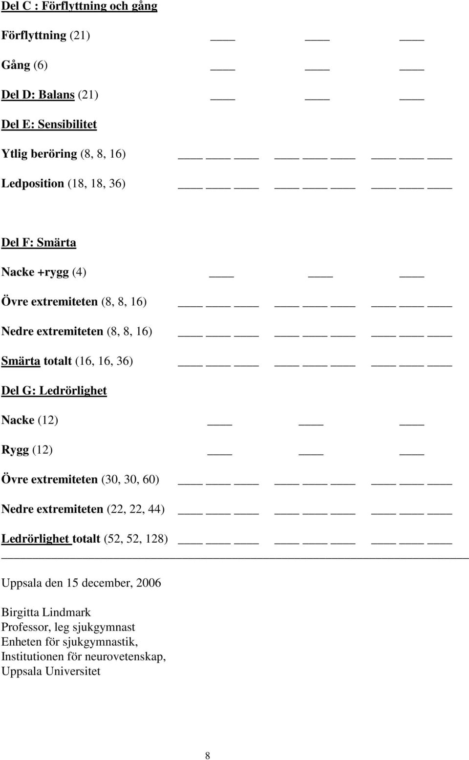 Ledrörlighet Nacke (12) Rygg (12) Övre extremiteten (30, 30, 60) Nedre extremiteten (22, 22, 44) Ledrörlighet totalt (52, 52, 128) Uppsala