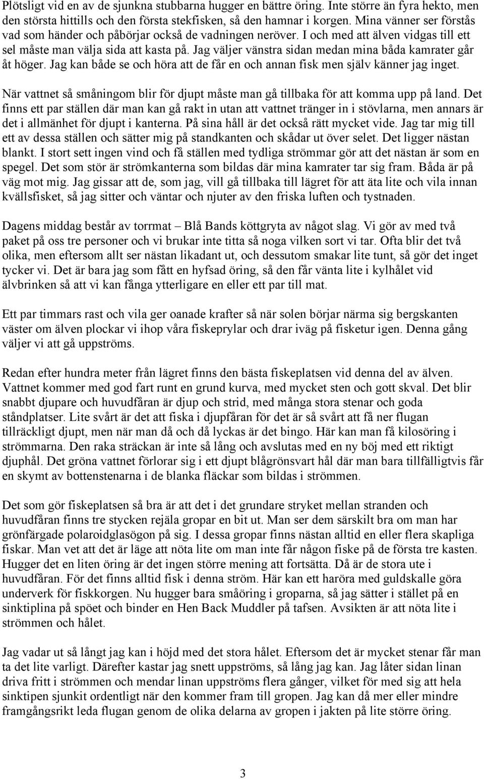 Jag väljer vänstra sidan medan mina båda kamrater går åt höger. Jag kan både se och höra att de får en och annan fisk men själv känner jag inget.