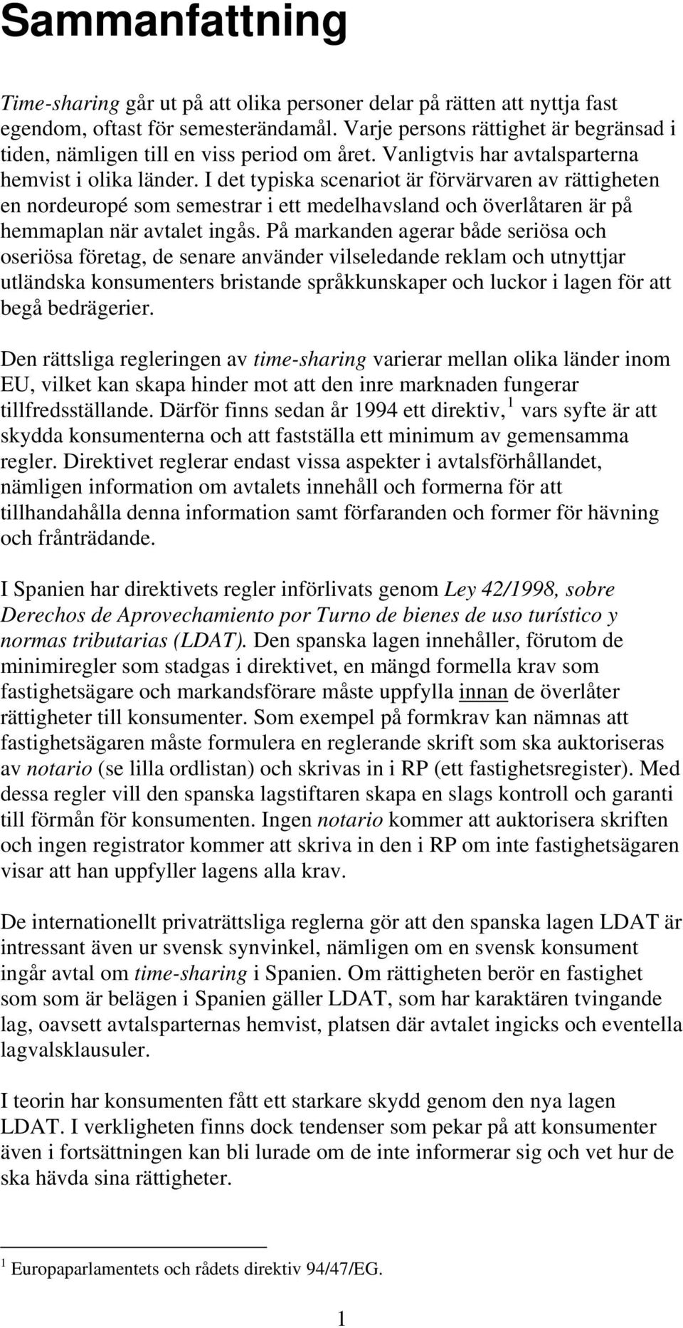 I det typiska scenariot är förvärvaren av rättigheten en nordeuropé som semestrar i ett medelhavsland och överlåtaren är på hemmaplan när avtalet ingås.