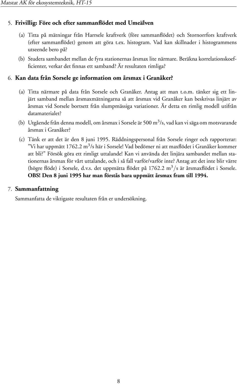 Är resultaten rimliga? 6. Kan data från Sorsele ge information om årsmax i Granåker? (a) Titta närmare på data från Sorsele och Granåker. Antag att man t.o.m. tänker sig ett linjärt samband mellan årsmaxmätningarna så att årsmax vid Granåker kan beskrivas linjärt av årsmax vid Sorsele bortsett från slumpmässiga variationer.