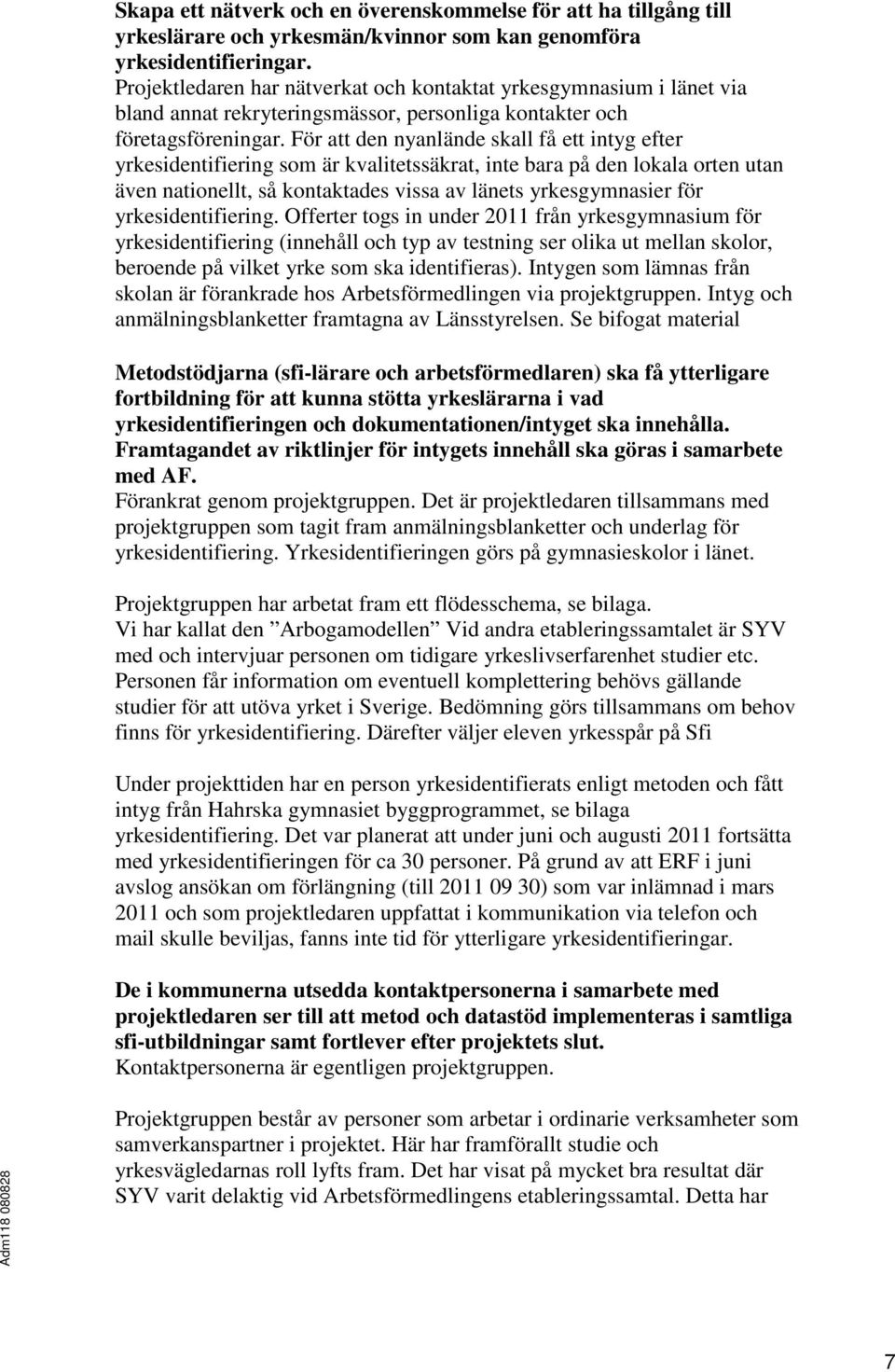 För att den nyanlände skall få ett intyg efter yrkesidentifiering som är kvalitetssäkrat, inte bara på den lokala orten utan även nationellt, så kontaktades vissa av länets yrkesgymnasier för