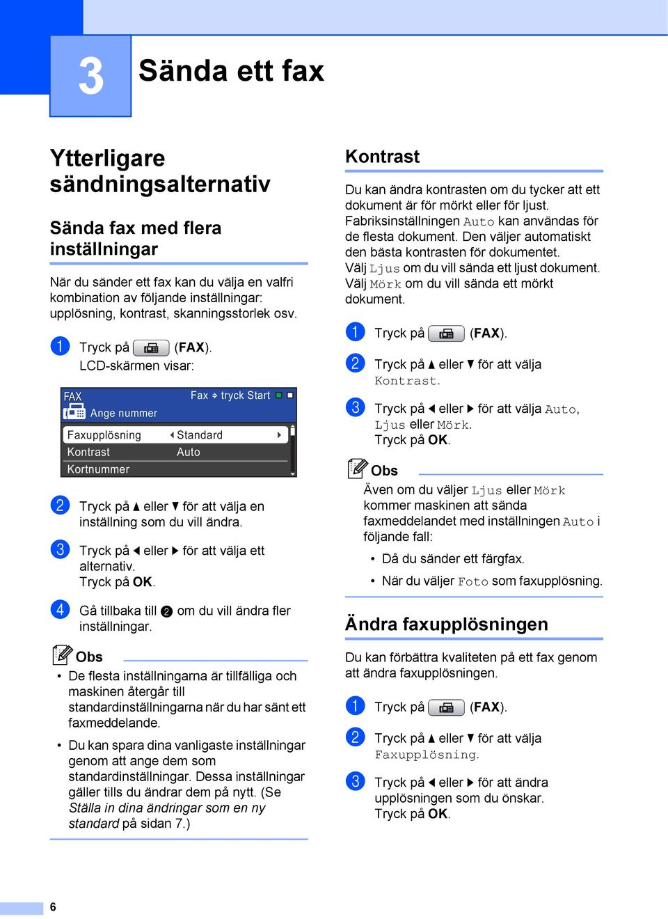 LCD-skärmen visar: FAX Fax tryck Start Ange nummer Faxupplösning Kontrast Kortnummer Standard Auto b Tryck på a eller b för att välja en inställning som du vill ändra.