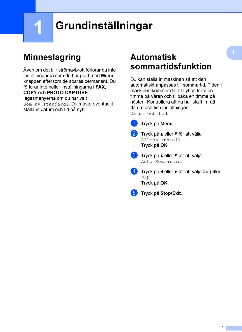 Automatisk sommartidsfunktion 1 Du kan ställa in maskinen så att den automatiskt anpassas till sommartid. Tiden i maskinen kommer då att flyttas fram en timme på våren och tillbaka en timme på hösten.