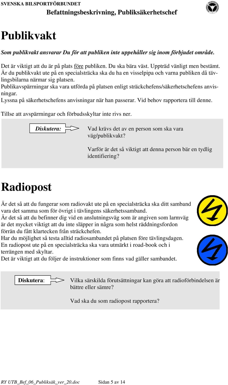 Publikavspärrningar ska vara utförda på platsen enligt sträckchefens/säkerhetschefens anvisningar. Lyssna på säkerhetschefens anvisningar när han passerar. Vid behov rapportera till denne.