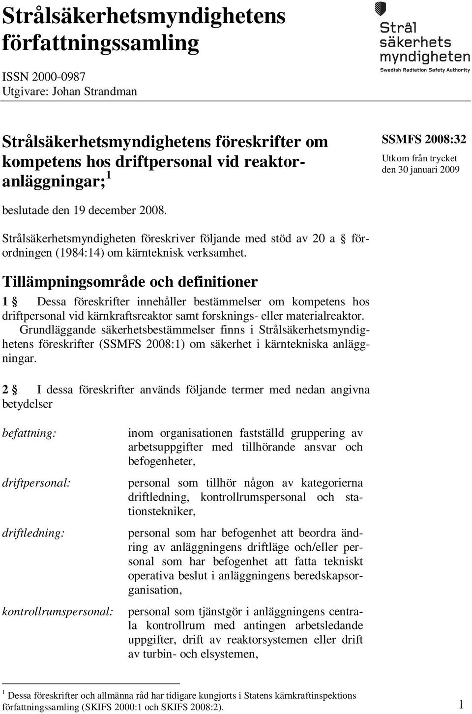 Tillämpningsområde och definitioner 1 Dessa föreskrifter innehåller bestämmelser om kompetens hos driftpersonal vid kärnkraftsreaktor samt forsknings- eller materialreaktor.