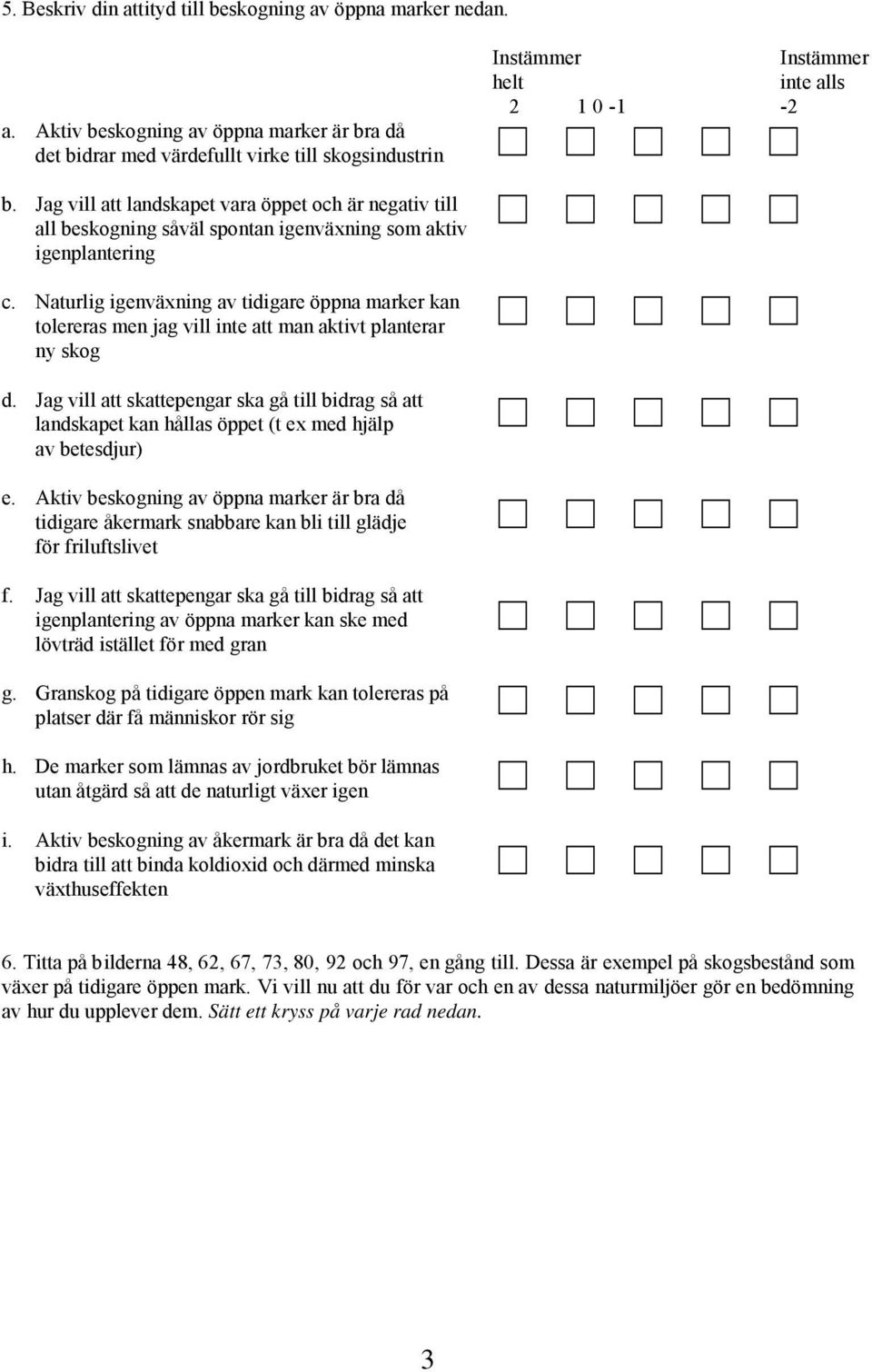 Naturlig igenväxning av tidigare öppna marker kan tolereras men jag vill inte att man aktivt planterar ny skog d.