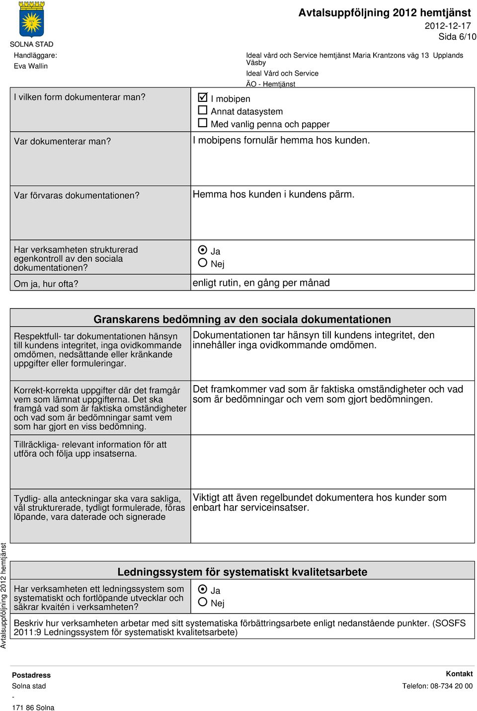 enligt rutin, en gång per månad Granskarens bedömning av den sociala dokumentationen Respektfull tar dokumentationen hänsyn till kundens integritet, inga ovidkommande omdömen, nedsättande eller