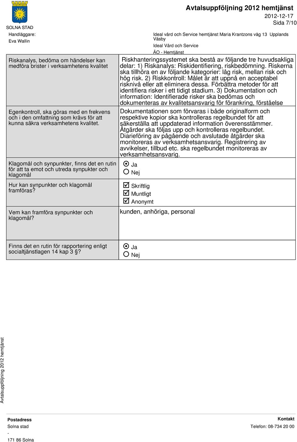 Riskhanteringssystemet ska bestå av följande tre huvudsakliga delar: 1) Riskanalys: Riskidentifiering, riskbedömning.