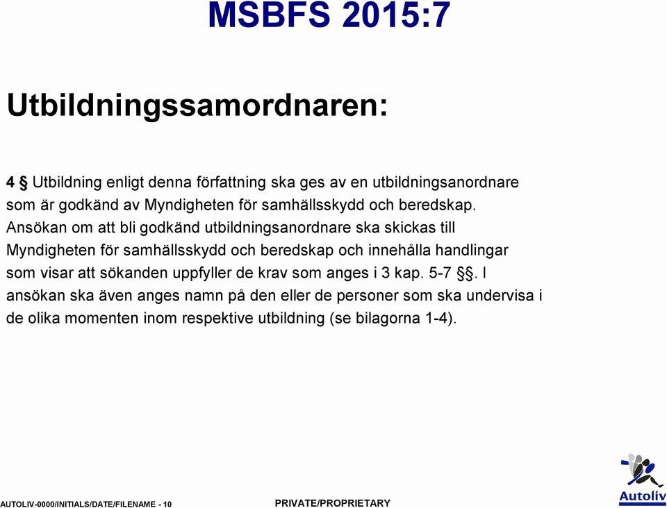 Ansökan om att bli godkänd utbildningsanordnare ska skickas till Myndigheten för samhällsskydd och beredskap och innehålla handlingar som