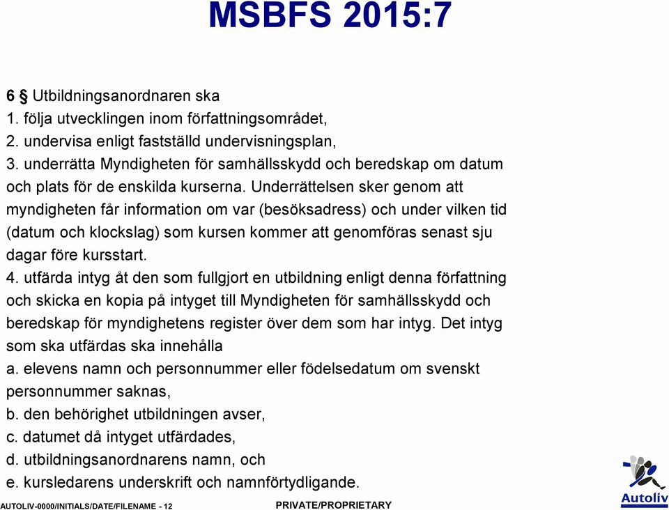 Underrättelsen sker genom att myndigheten får information om var (besöksadress) och under vilken tid (datum och klockslag) som kursen kommer att genomföras senast sju dagar före kursstart. 4.