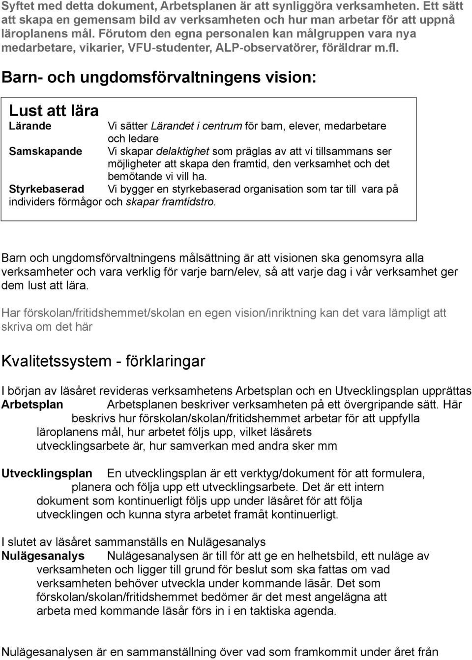 Barn- och ungdomsförvaltningens vision: Lust att lära Lärande Vi sätter Lärandet i centrum för barn, elever, medarbetare och ledare Samskapande Vi skapar delaktighet som präglas av att vi tillsammans