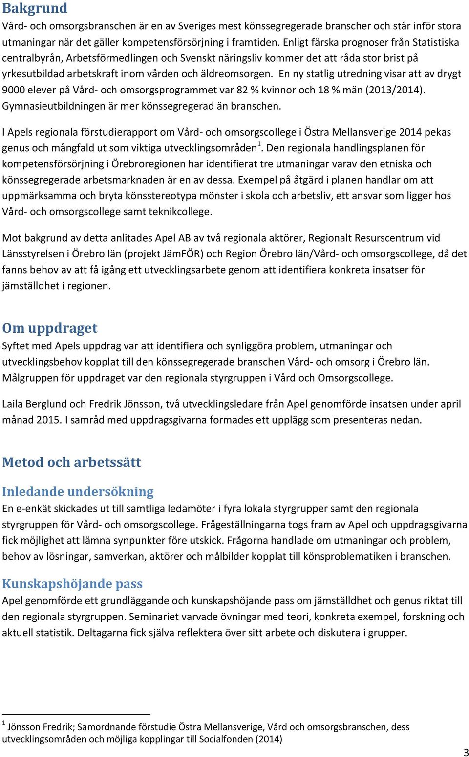 En ny statlig utredning visar att av drygt 9000 elever på Vård- och omsorgsprogrammet var 82 % kvinnor och 18 % män (2013/2014). Gymnasieutbildningen är mer könssegregerad än branschen.