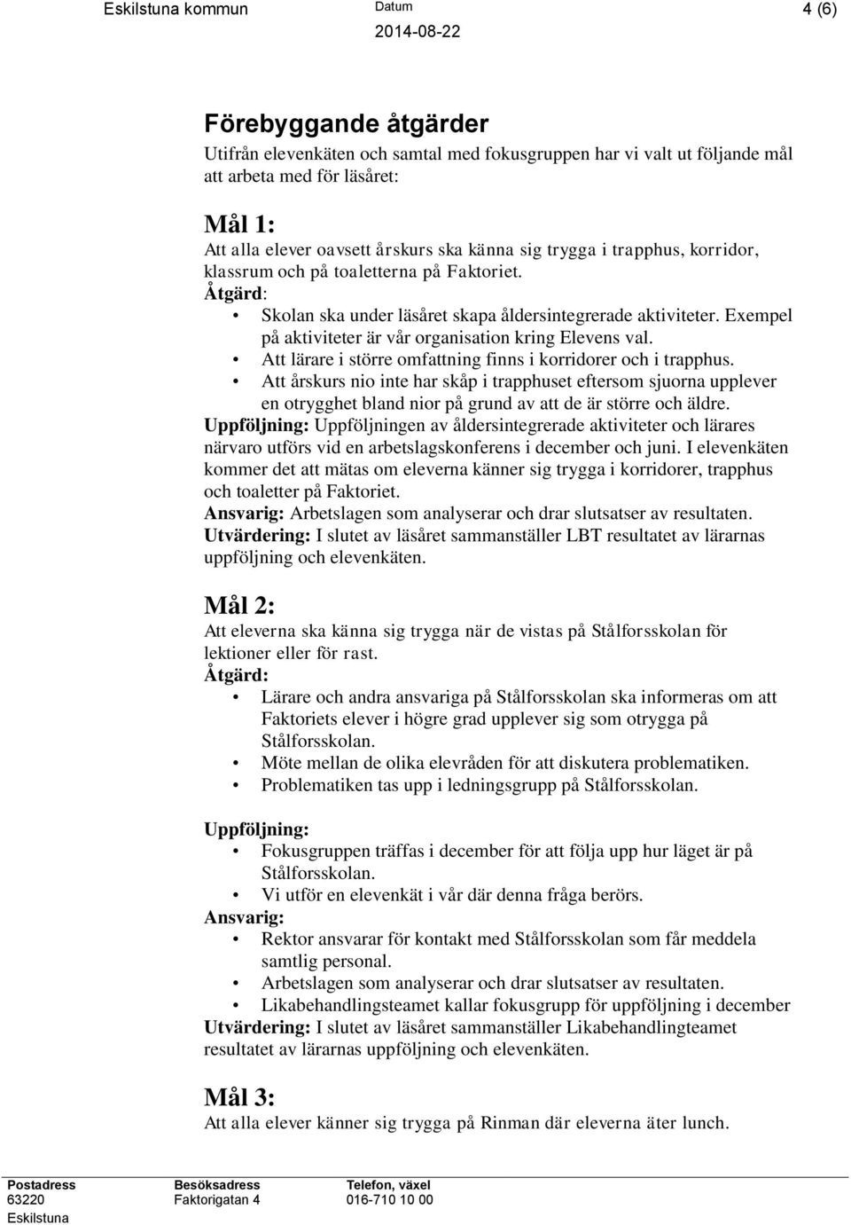 Att lärare i större omfattning finns i korridorer och i trapphus. Att årskurs nio inte har skåp i trapphuset eftersom sjuorna upplever en otrygghet bland nior på grund av att de är större och äldre.