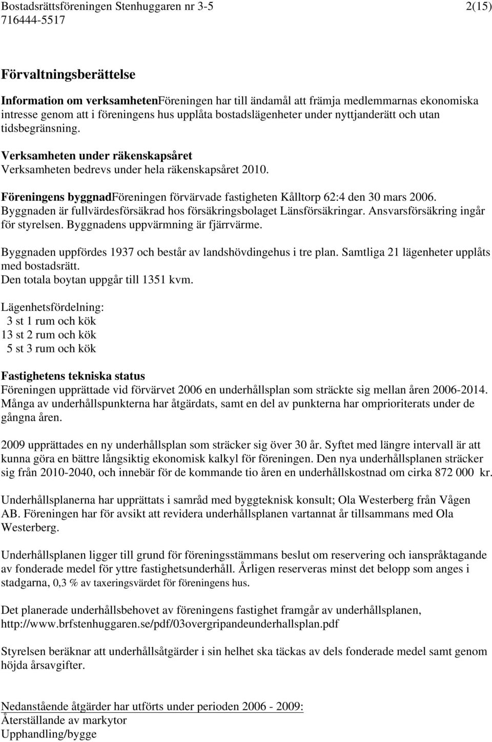 Föreningens byggnadföreningen förvärvade fastigheten Kålltorp 62:4 den 30 mars 2006. Byggnaden är fullvärdesförsäkrad hos försäkringsbolaget Länsförsäkringar. Ansvarsförsäkring ingår för styrelsen.