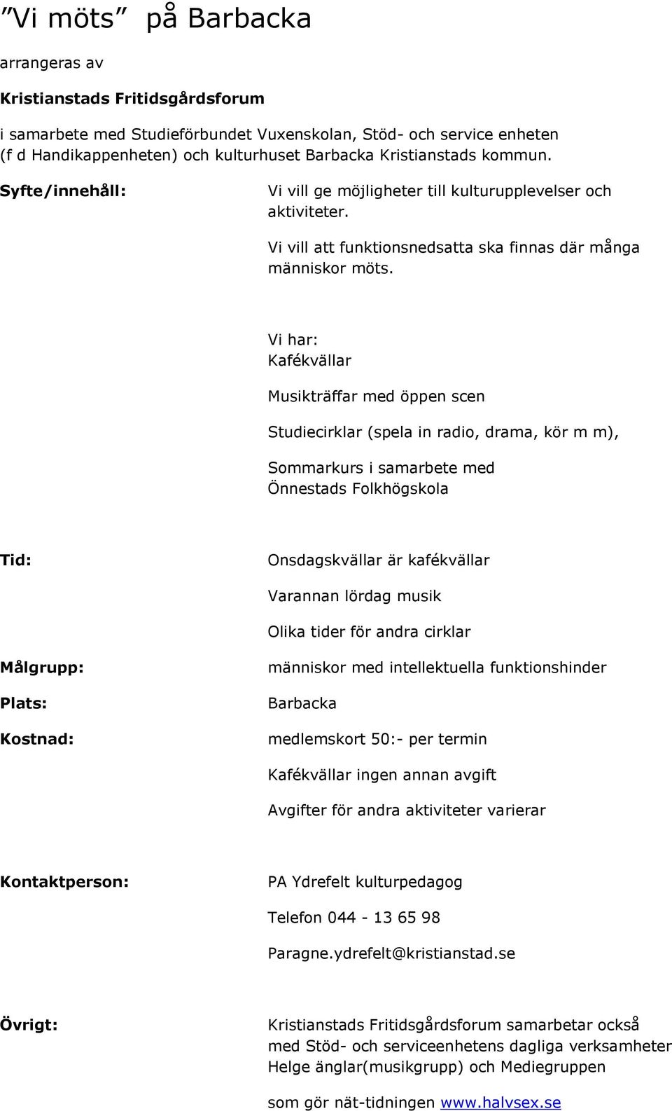 Vi har: Kafékvällar Musikträffar med öppen scen Studiecirklar (spela in radio, drama, kör m m), Sommarkurs i samarbete med Önnestads Folkhögskola Tid: Onsdagskvällar är kafékvällar Varannan lördag