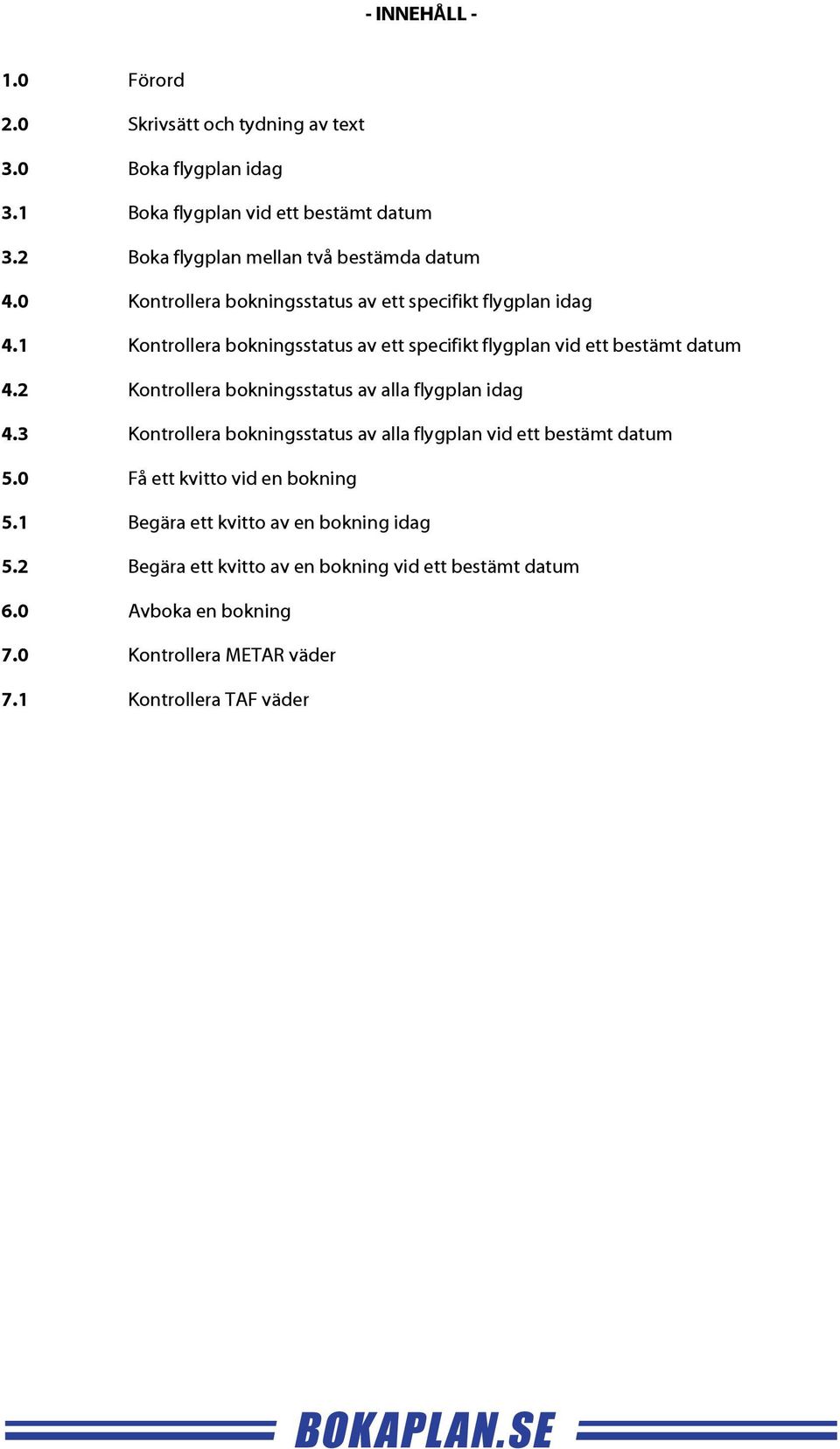 1 Kontrollera bokningsstatus av ett specifikt flygplan vid ett bestämt datum 4.2 Kontrollera bokningsstatus av alla flygplan idag 4.