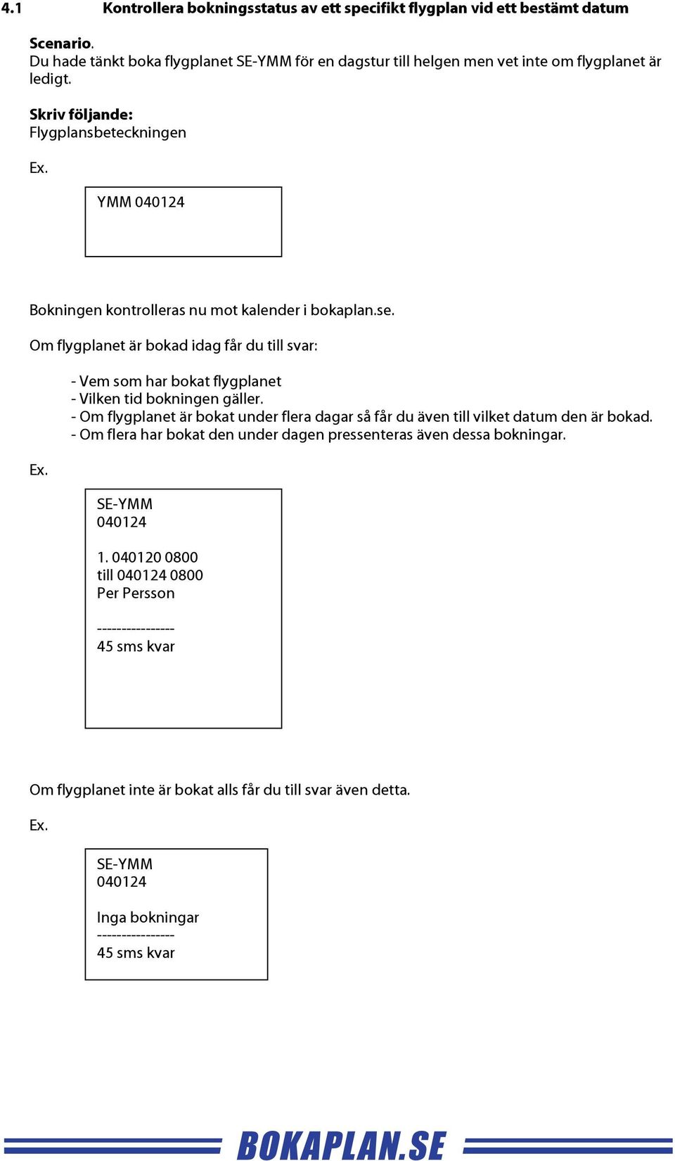 Flygplansbeteckningen YMM 040124 Om flygplanet är bokad idag får du till svar: - Vem som har bokat flygplanet - Vilken tid bokningen gäller.