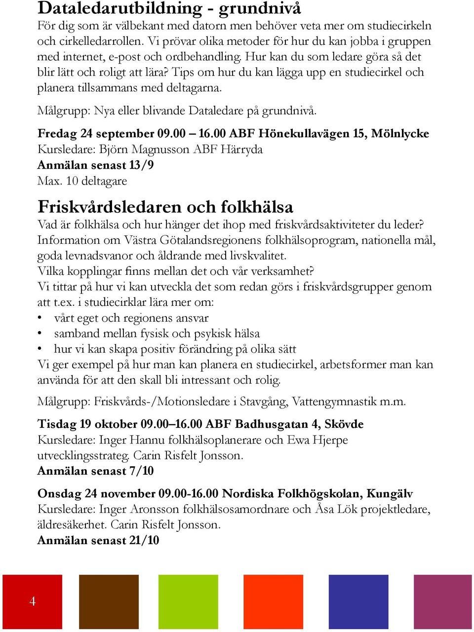 Tips om hur du kan lägga upp en studiecirkel och planera tillsammans med deltagarna. Målgrupp: Nya eller blivande Dataledare på grundnivå. Fredag 24 september 09.00 16.