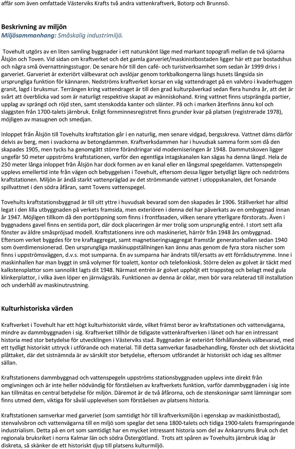 Vid sidan om kraftverket och det gamla garveriet/maskinistbostaden ligger här ett par bostadshus och några små övernattningsstugor.