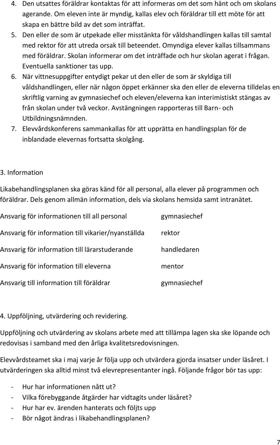 Den eller de som är utpekade eller misstänkta för våldshandlingen kallas till samtal med rektor för att utreda orsak till beteendet. Omyndiga elever kallas tillsammans med föräldrar.