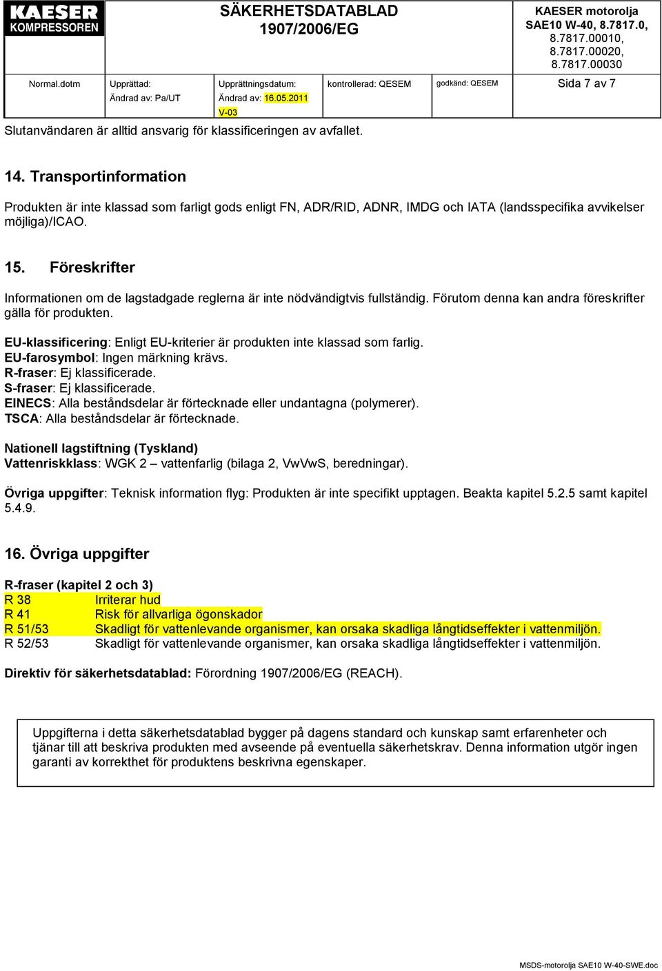 Föreskrifter Informationen om de lagstadgade reglerna är inte nödvändigtvis fullständig. Förutom denna kan andra föreskrifter gälla för produkten.