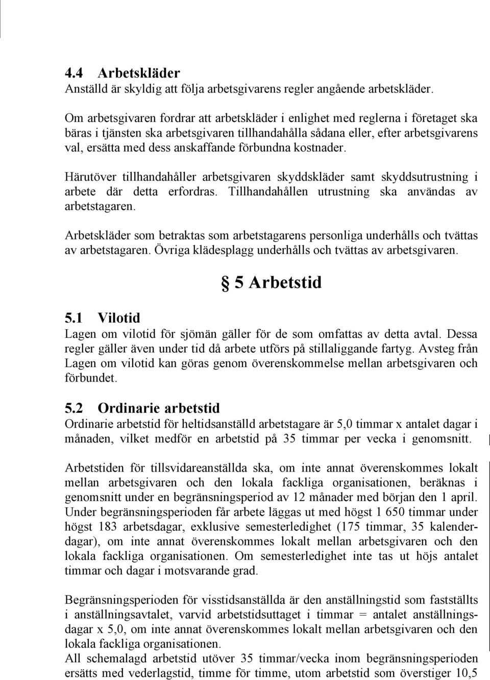 anskaffande förbundna kostnader. Härutöver tillhandahåller arbetsgivaren skyddskläder samt skyddsutrustning i arbete där detta erfordras. Tillhandahållen utrustning ska användas av arbetstagaren.