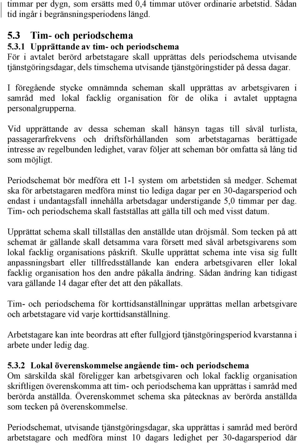 1 Upprättande av tim- och periodschema För i avtalet berörd arbetstagare skall upprättas dels periodschema utvisande tjänstgöringsdagar, dels timschema utvisande tjänstgöringstider på dessa dagar.