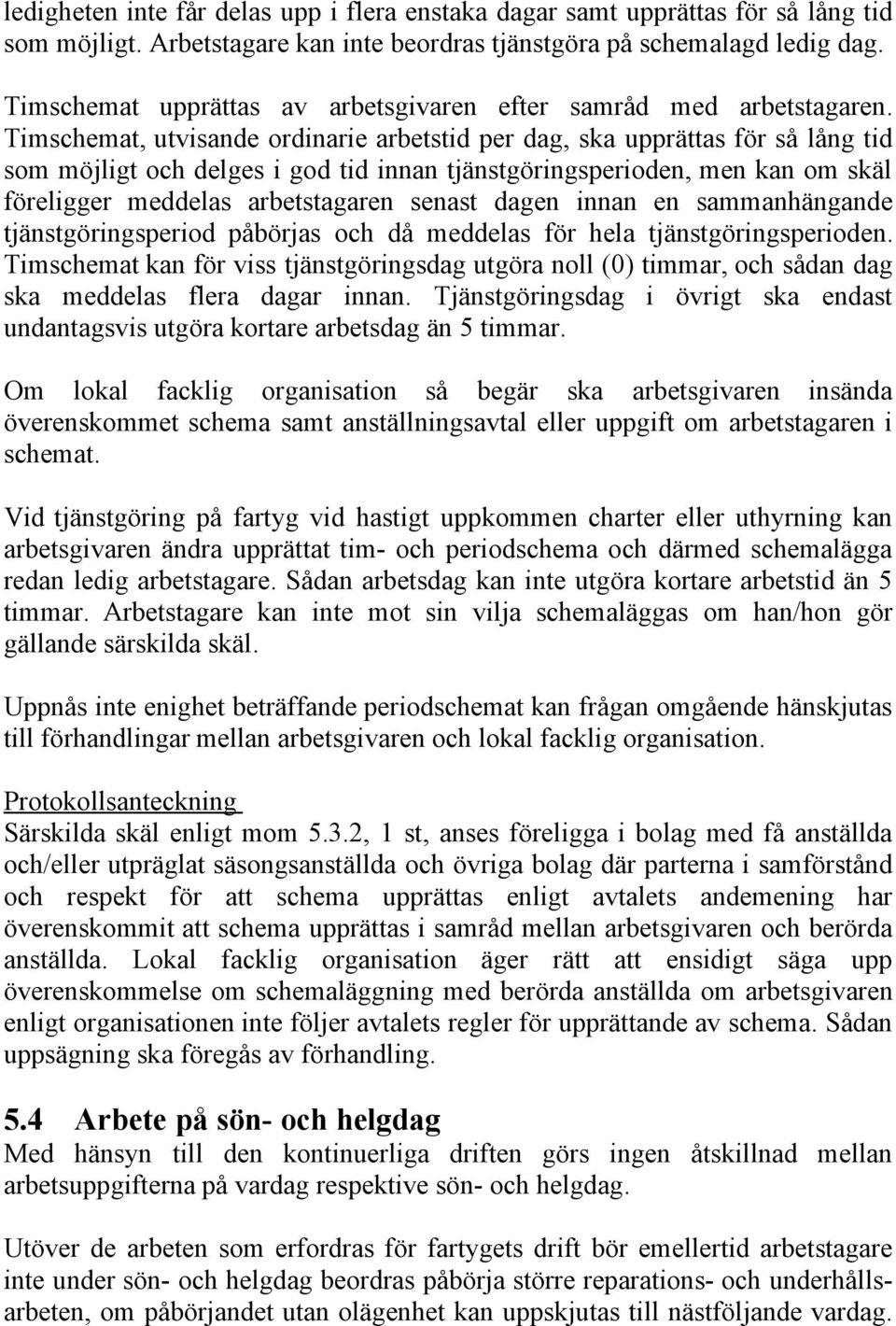 Timschemat, utvisande ordinarie arbetstid per dag, ska upprättas för så lång tid som möjligt och delges i god tid innan tjänstgöringsperioden, men kan om skäl föreligger meddelas arbetstagaren senast