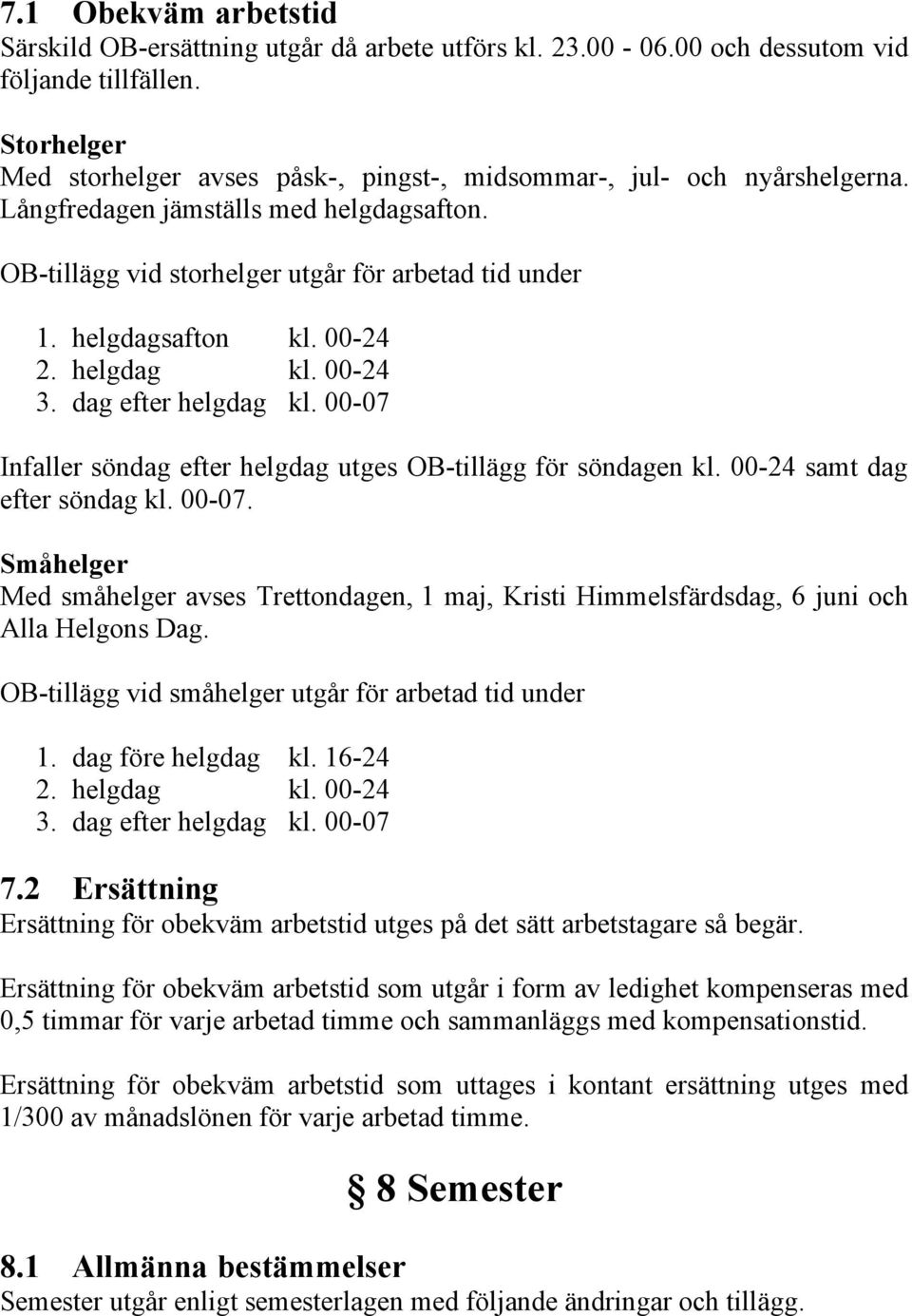 00-24 2. helgdag kl. 00-24 3. dag efter helgdag kl. 00-07 Infaller söndag efter helgdag utges OB-tillägg för söndagen kl. 00-24 samt dag efter söndag kl. 00-07. Småhelger Med småhelger avses Trettondagen, 1 maj, Kristi Himmelsfärdsdag, 6 juni och Alla Helgons Dag.