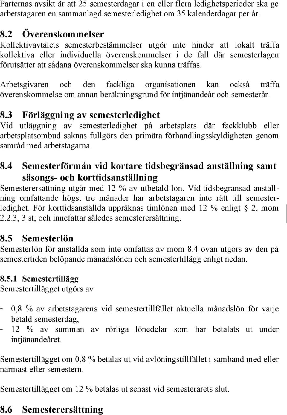 överenskommelser ska kunna träffas. Arbetsgivaren och den fackliga organisationen kan också träffa överenskommelse om annan beräkningsgrund för intjänandeår och semesterår. 8.